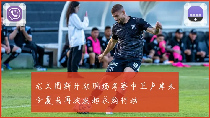尤文图斯计划现场考察中卫卢库米今夏或再次发起求购行动