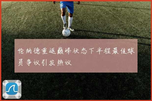伦纳德重返巅峰状态下半程最佳球员争议引发热议