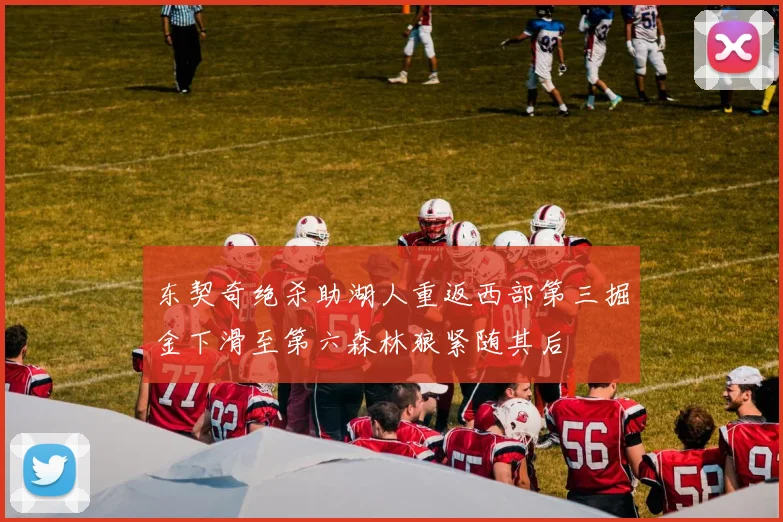 东契奇绝杀助湖人重返西部第三掘金下滑至第六森林狼紧随其后