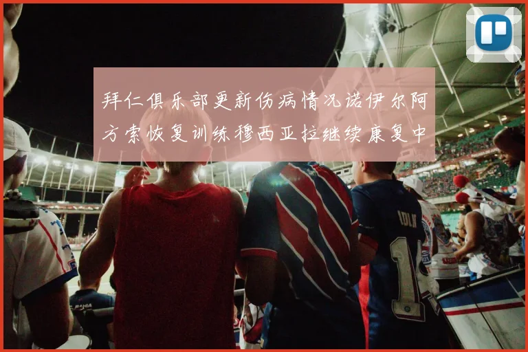 拜仁俱乐部更新伤病情况诺伊尔阿方索恢复训练穆西亚拉继续康复中