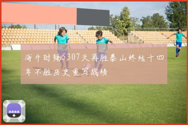 海牛时隔5307天再胜泰山终结十四年不胜历史重写战绩