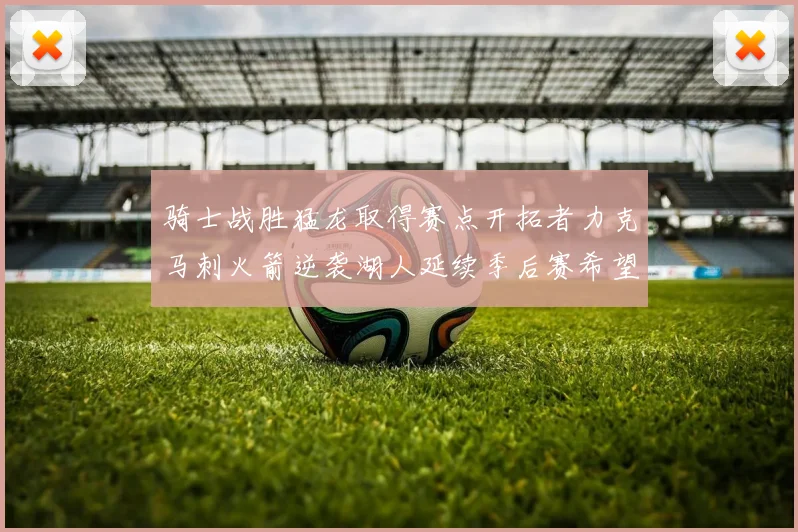 骑士战胜猛龙取得赛点开拓者力克马刺火箭逆袭湖人延续季后赛希望