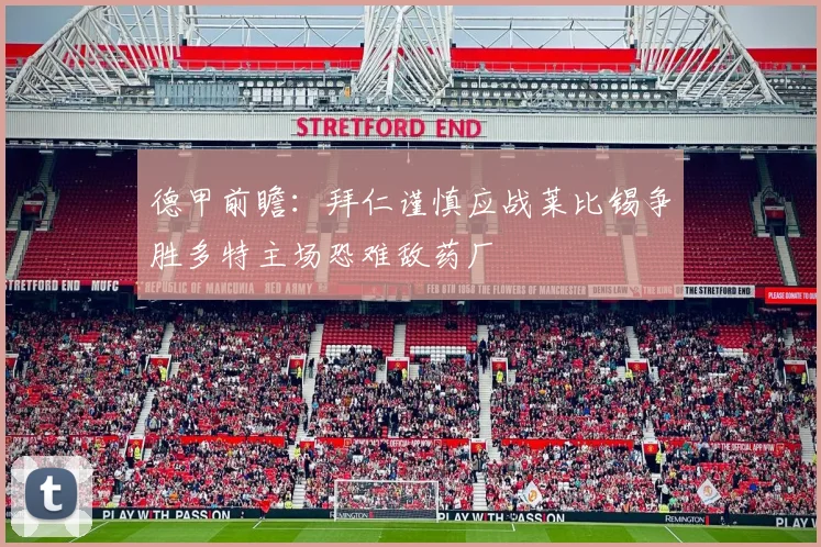 德甲前瞻：拜仁谨慎应战莱比锡争胜多特主场恐难敌药厂